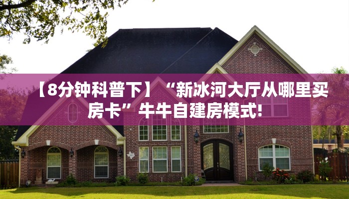【8分钟科普下】“新冰河大厅从哪里买房卡”牛牛自建房模式!