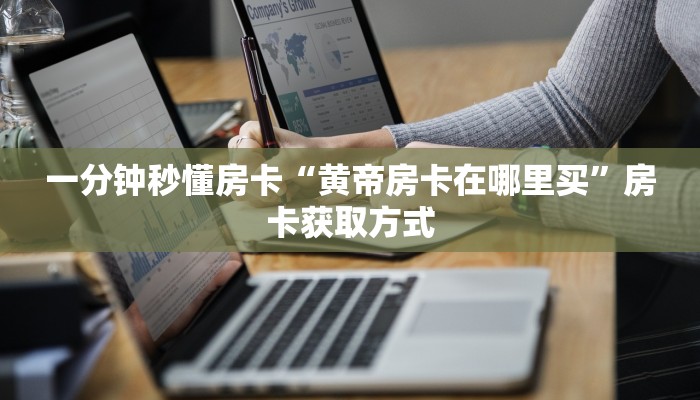 一分钟秒懂房卡“黄帝房卡在哪里买”房卡获取方式