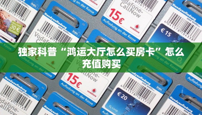 独家科普“鸿运大厅怎么买房卡”怎么充值购买