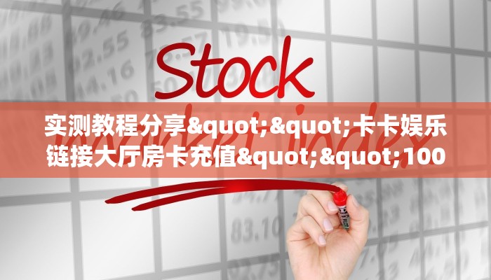 实测教程分享""卡卡娱乐链接大厅房卡充值""100张多少钱"房卡充值教程