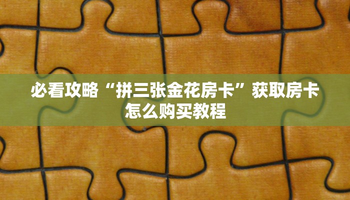 必看攻略“拼三张金花房卡”获取房卡怎么购买教程