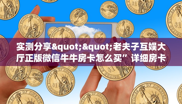 实测分享""老夫子互娱大厅正版微信牛牛房卡怎么买”详细房卡怎么