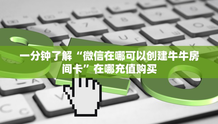 一分钟了解“微信在哪可以创建牛牛房间卡”在哪充值购买