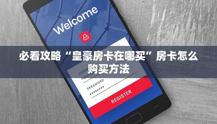 必看攻略“皇豪房卡在哪买”房卡怎么购买方法
