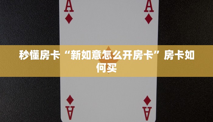 秒懂房卡“新如意怎么开房卡”房卡如何买
