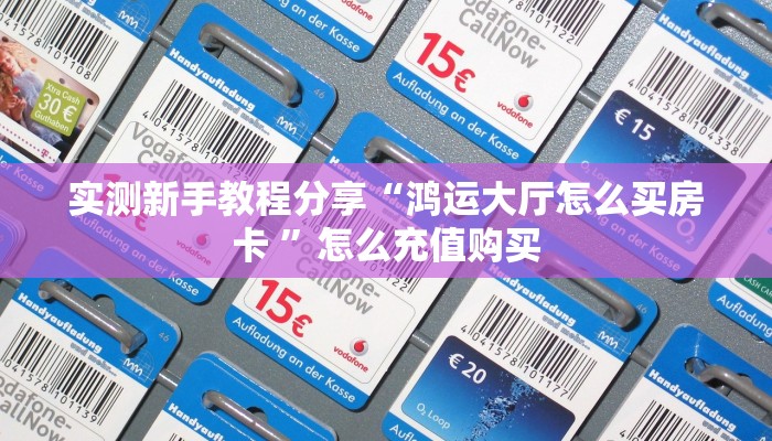 实测新手教程分享“鸿运大厅怎么买房卡 ”怎么充值购买