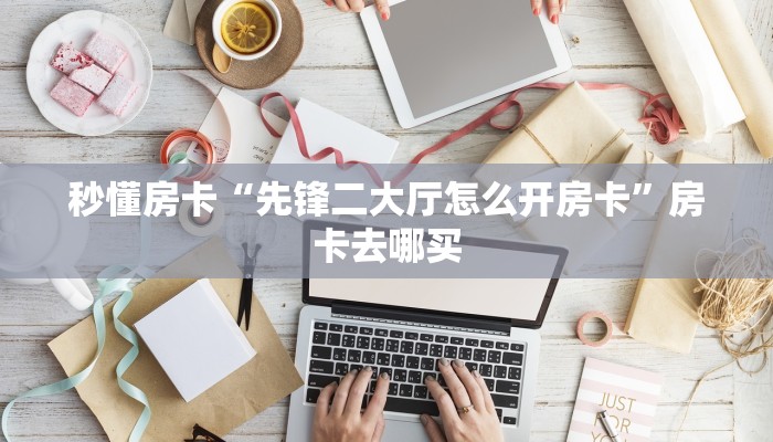 秒懂房卡“先锋二大厅怎么开房卡”房卡去哪买