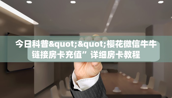 今日科普""樱花微信牛牛链接房卡充值”详细房卡教程