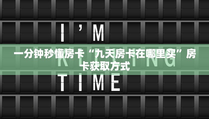 一分钟秒懂房卡“九天房卡在哪里买”房卡获取方式