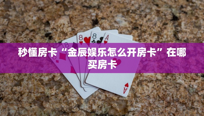 秒懂房卡“金辰娱乐怎么开房卡”在哪买房卡