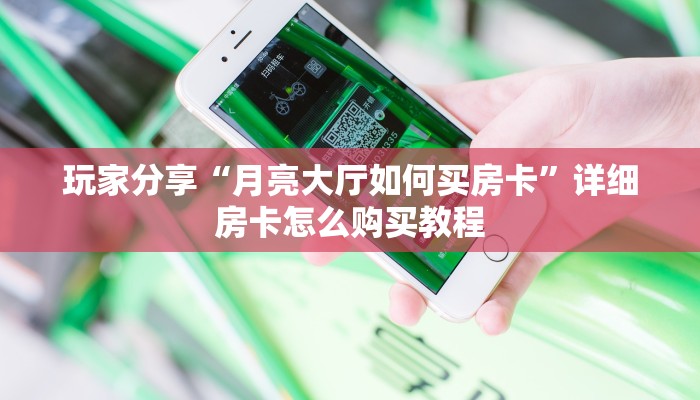 玩家分享“月亮大厅如何买房卡”详细房卡怎么购买教程
