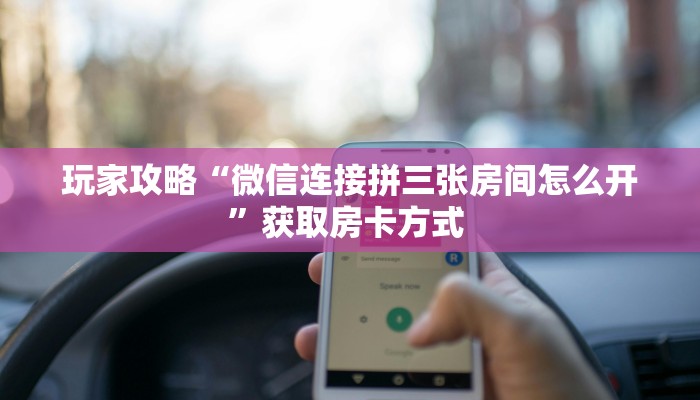 玩家攻略“微信连接拼三张房间怎么开”获取房卡方式 
