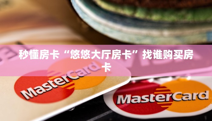 秒懂房卡“悠悠大厅房卡”找谁购买房卡