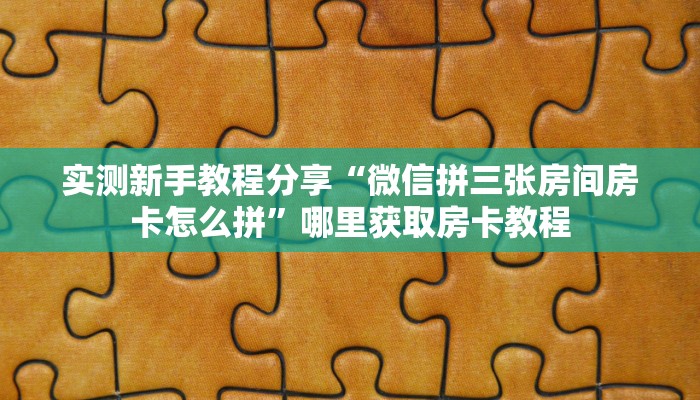 实测新手教程分享“微信拼三张房间房卡怎么拼”哪里获取房卡教程
