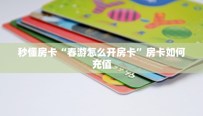 秒懂房卡“春游怎么开房卡”房卡如何充值
