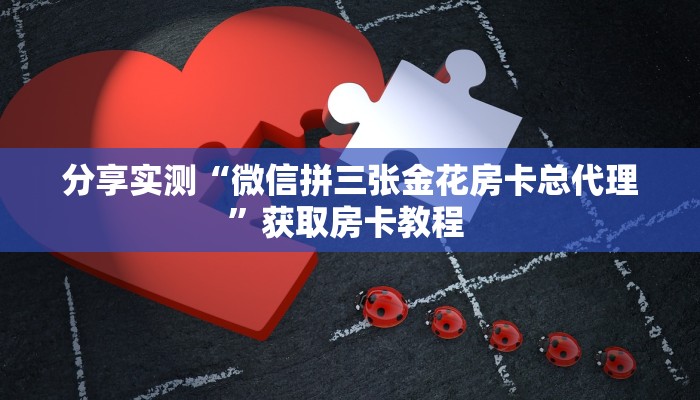 分享实测“微信拼三张金花房卡总代理”获取房卡教程 