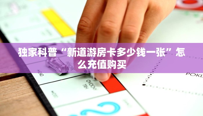 独家科普“新道游房卡多少钱一张”怎么充值购买