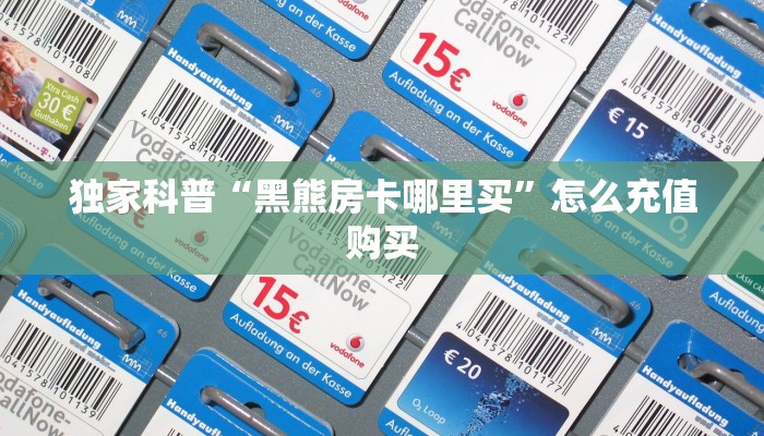 独家科普“黑熊房卡哪里买”怎么充值购买