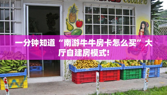 一分钟知道“南游牛牛房卡怎么买”大厅自建房模式!