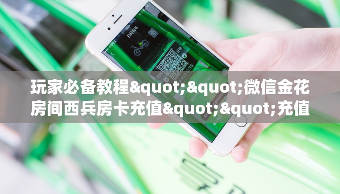 玩家必备教程""微信金花房间西兵房卡充值""充值方式"分享房卡给