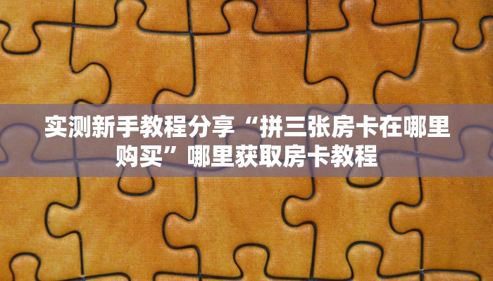 实测新手教程分享“拼三张房卡在哪里购买”哪里获取房卡教程
