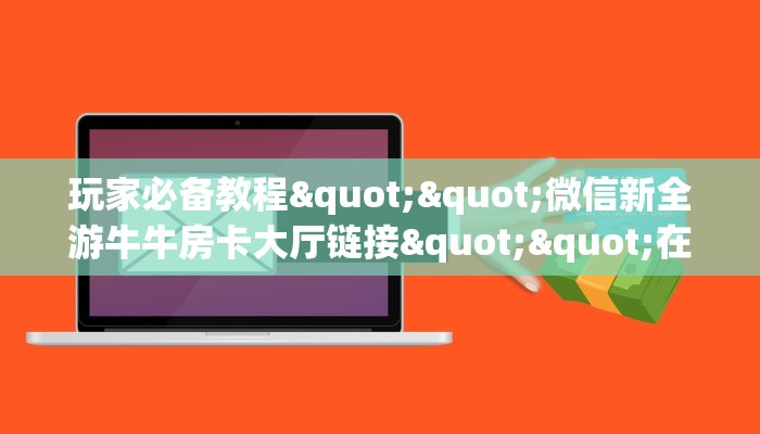 玩家必备教程""微信新全游牛牛房卡大厅链接""在哪里可以拿到链接