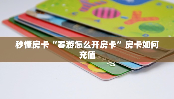 秒懂房卡“春游怎么开房卡”房卡如何充值