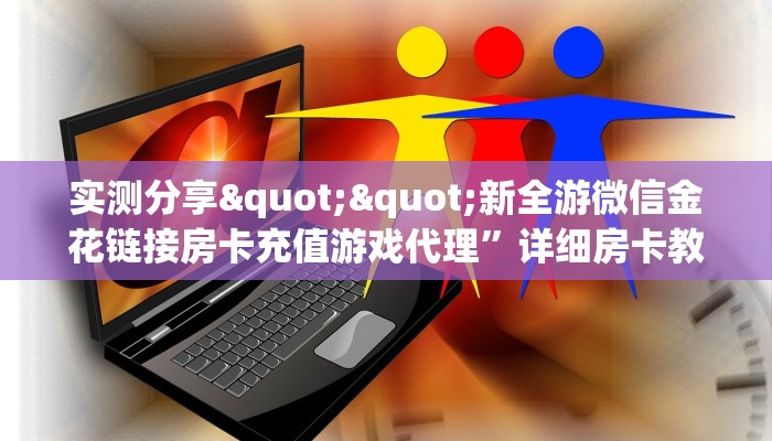 实测分享""新全游微信金花链接房卡充值游戏代理”详细房卡教程