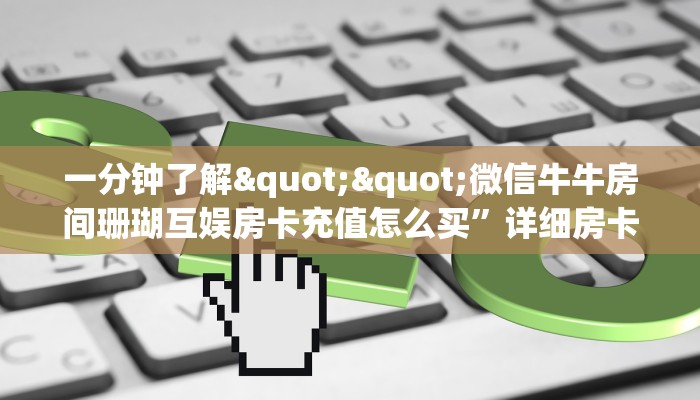 一分钟了解""微信牛牛房间珊瑚互娱房卡充值怎么买”详细房卡怎么
