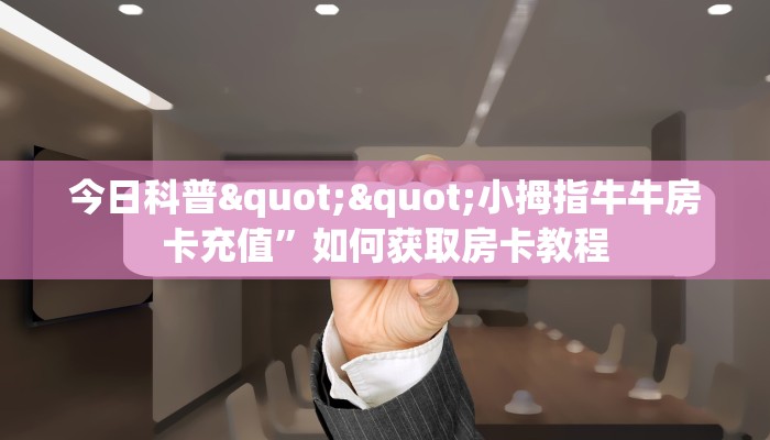 今日科普""小拇指牛牛房卡充值”如何获取房卡教程