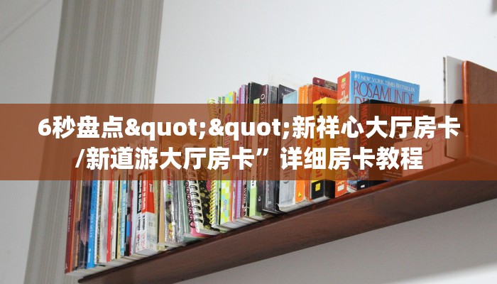 6秒盘点""新祥心大厅房卡/新道游大厅房卡”详细房卡教程