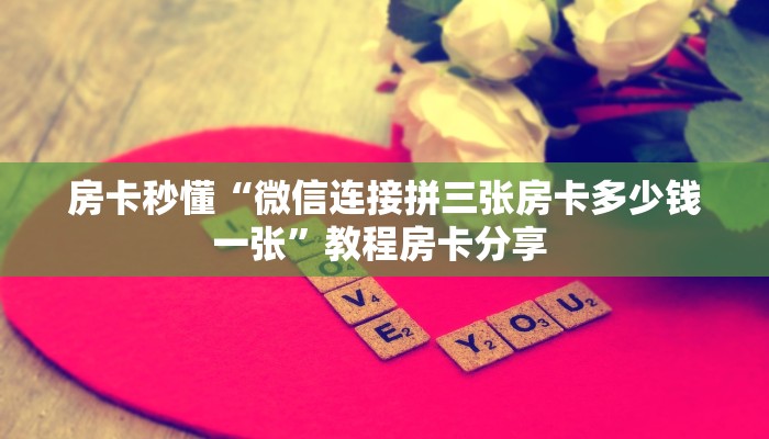 房卡秒懂“微信连接拼三张房卡多少钱一张”教程房卡分享 