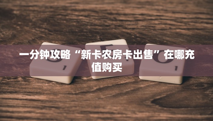 一分钟攻略“新卡农房卡出售”在哪充值购买