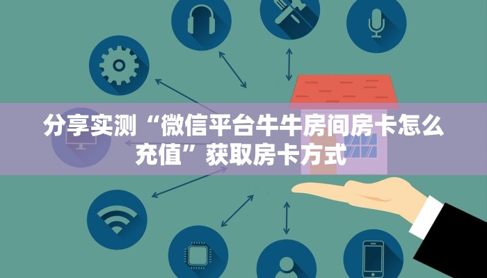 分享实测“微信平台牛牛房间房卡怎么充值”获取房卡方式 