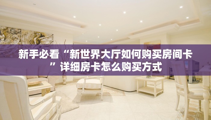 新手必看“新世界大厅如何购买房间卡”详细房卡怎么购买方式