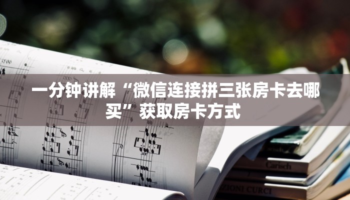 一分钟讲解“微信连接拼三张房卡去哪买”获取房卡方式 