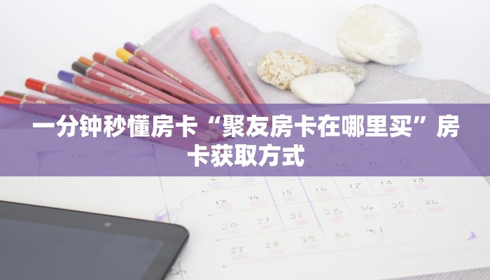一分钟秒懂房卡“聚友房卡在哪里买”房卡获取方式