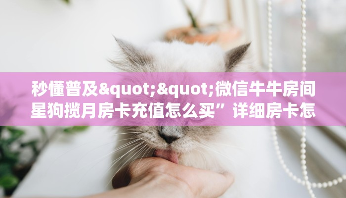 秒懂普及""微信牛牛房间星狗揽月房卡充值怎么买”详细房卡怎么