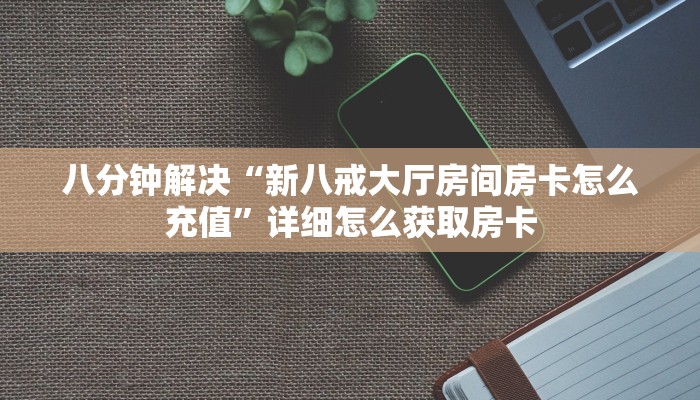 八分钟解决“新八戒大厅房间房卡怎么充值”详细怎么获取房卡