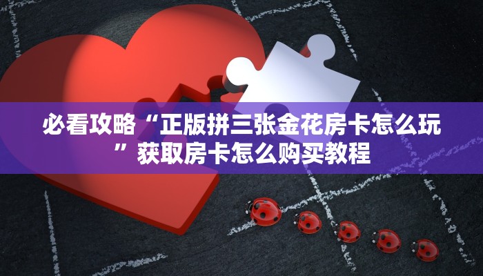 必看攻略“正版拼三张金花房卡怎么玩”获取房卡怎么购买教程
