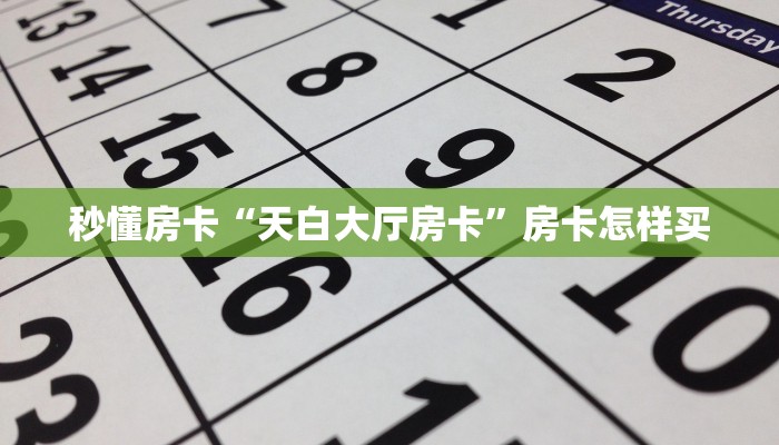 秒懂房卡“天白大厅房卡”房卡怎样买