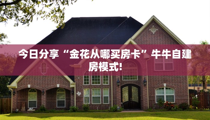 今日分享“金花从哪买房卡”牛牛自建房模式!