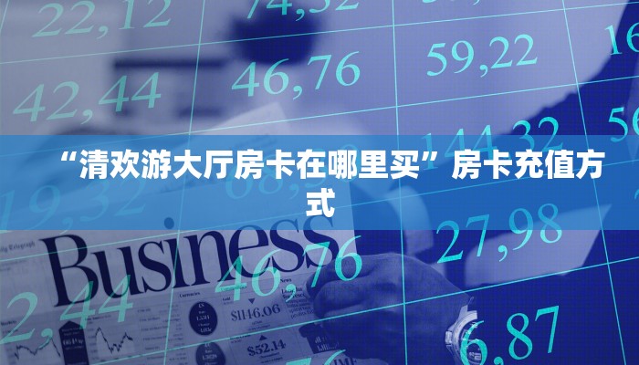 “清欢游大厅房卡在哪里买”房卡充值方式