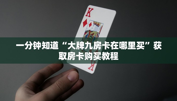 一分钟知道“大牌九房卡在哪里买”获取房卡购买教程
