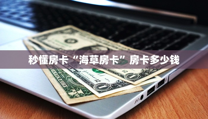 秒懂房卡“海草房卡”房卡多少钱