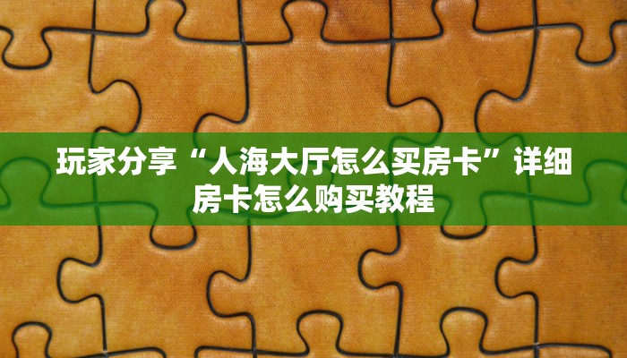 玩家分享“人海大厅怎么买房卡”详细房卡怎么购买教程