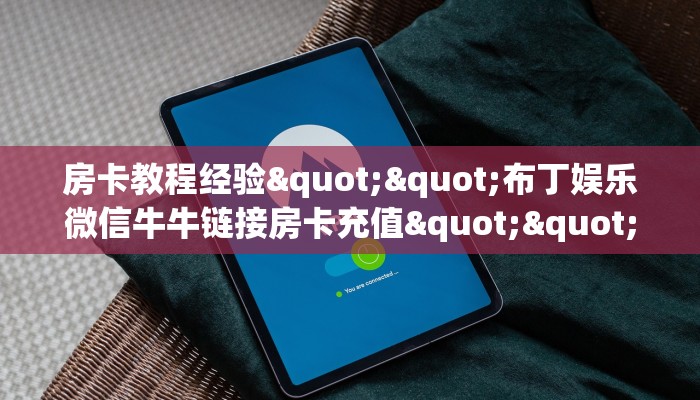 房卡教程经验""布丁娱乐微信牛牛链接房卡充值""低价获取"!’