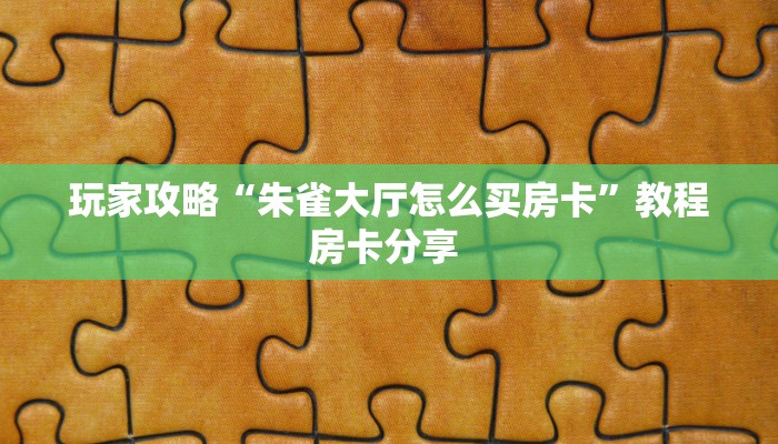 玩家攻略“朱雀大厅怎么买房卡”教程房卡分享 