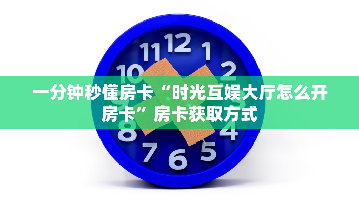 一分钟秒懂房卡“时光互娱大厅怎么开房卡”房卡获取方式