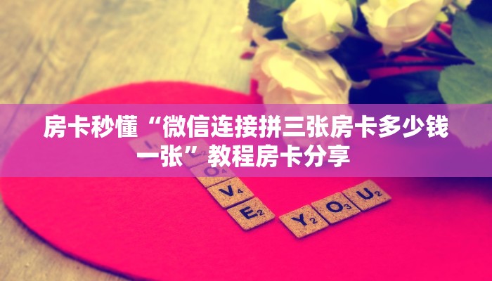 房卡秒懂“微信连接拼三张房卡多少钱一张”教程房卡分享 
